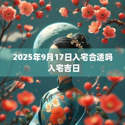2025年9月17日入宅合适吗 入宅吉日