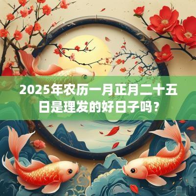 2025年农历一月正月二十五日是理发的好日子吗？