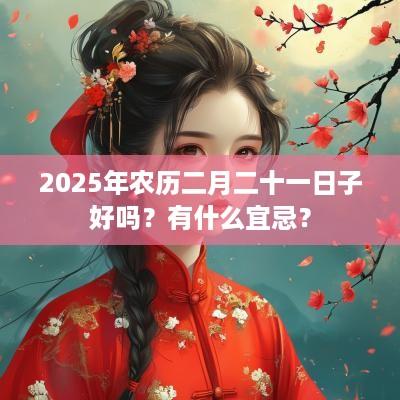 2025年农历二月二十一日子好吗？有什么宜忌？