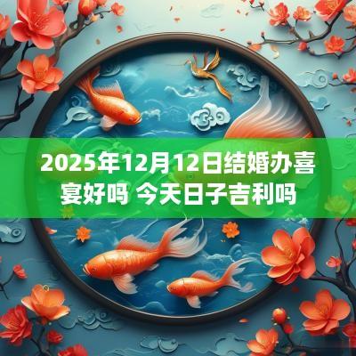 2025年12月12日结婚办喜宴好吗 今天日子吉利吗