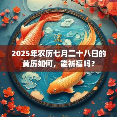 2025年农历七月二十八日的黄历如何，能祈福吗？
