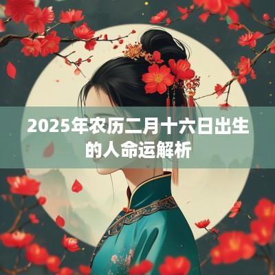 2025年农历二月十六日出生的人命运解析