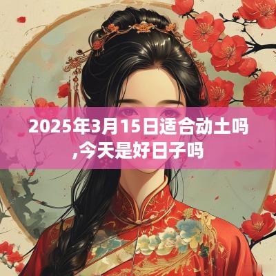 2025年3月15日适合动土吗,今天是好日子吗