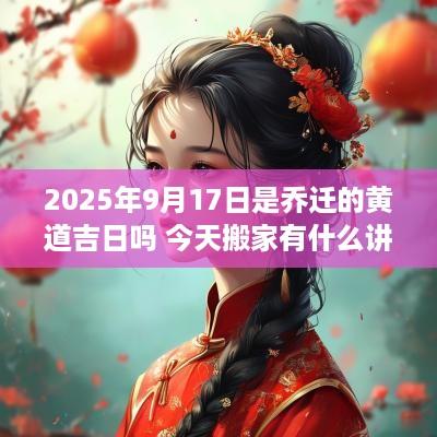 2025年9月17日是乔迁的黄道吉日吗 今天搬家有什么讲究