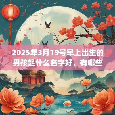 2025年3月19号早上出生的男孩起什么名字好，有哪些好名字推荐？