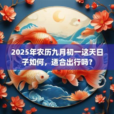 2025年农历九月初一这天日子如何，适合出行吗？