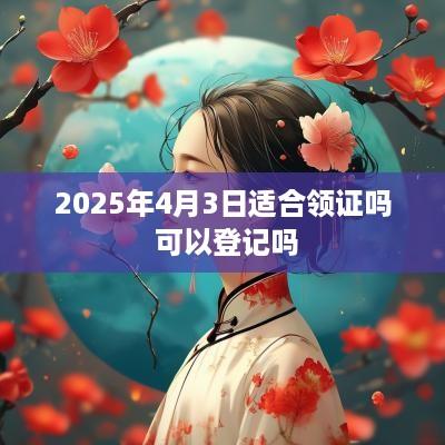 2025年4月3日适合领证吗 可以登记吗
