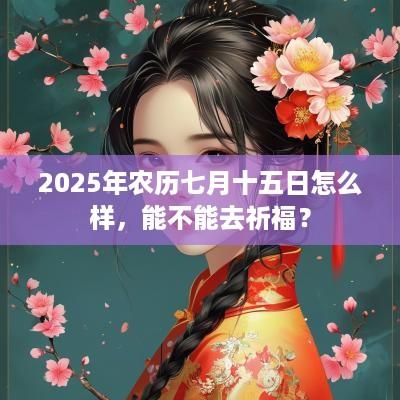 2025年农历七月十五日怎么样，能不能去祈福？