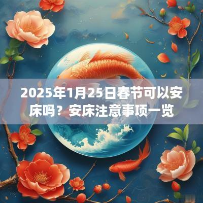 2025年1月25日春节可以安床吗？安床注意事项一览