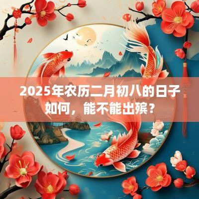 2025年农历二月初八的日子如何，能不能出殡？