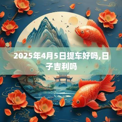 2025年4月5日提车好吗,日子吉利吗