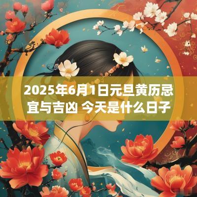 2025年6月1日元旦黄历忌宜与吉凶 今天是什么日子