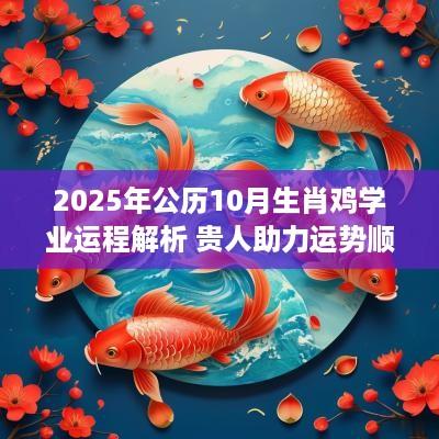 2025年公历10月生肖鸡学业运程解析 贵人助力运势顺畅