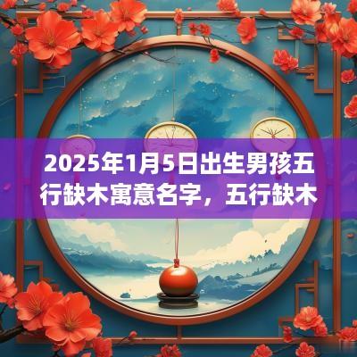 2025年1月5日出生男孩五行缺木寓意名字，五行缺木起名技巧
