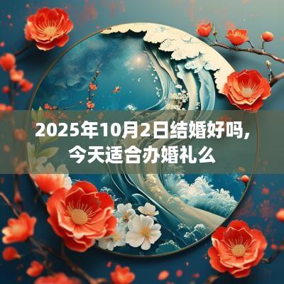 2025年10月2日结婚好吗,今天适合办婚礼么