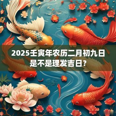 2025壬寅年农历二月初九日是不是理发吉日？
