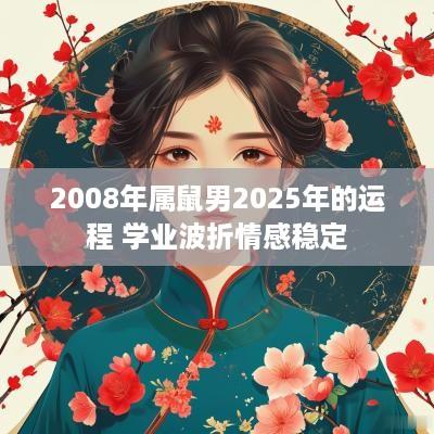 2008年属鼠男2025年的运程 学业波折情感稳定