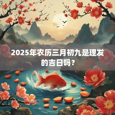2026年农历三月初九是理发的吉日吗? 2026年农历三月初九是理发的吉日吗?