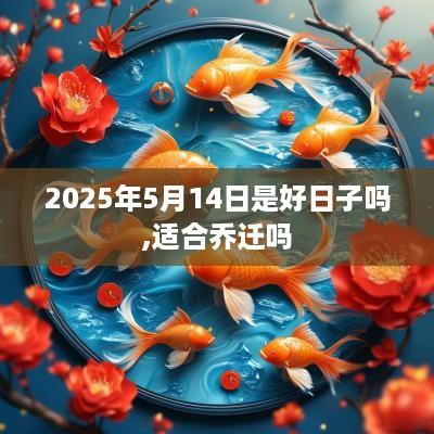 2025年5月14日是好日子吗,适合乔迁吗