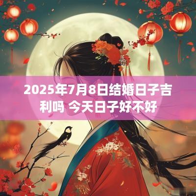 2025年7月8日结婚日子吉利吗 今天日子好不好