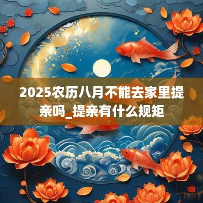 2025农历八月不能去家里提亲吗_提亲有什么规矩