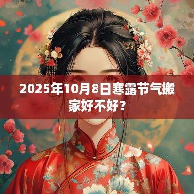 2025年10月8日寒露节气搬家好不好？