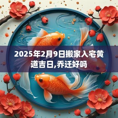 2025年2月9日搬家入宅黄道吉日,乔迁好吗