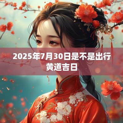 2025年7月30日是不是出行黄道吉日