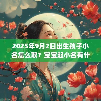 2025年9月2日出生孩子小名怎么取？宝宝起小名有什么宜忌？