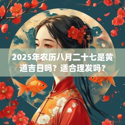 2025年农历八月二十七是黄道吉日吗？适合理发吗？