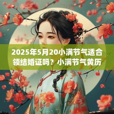 2025年5月20小满节气适合领结婚证吗？小满节气黄历