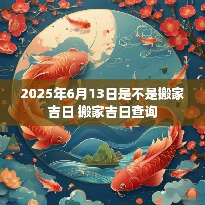 2025年6月13日是不是搬家吉日 搬家吉日查询