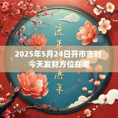2025年5月24日开市吉时 今天发财方位在哪