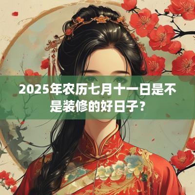 2025年农历七月十一日是不是装修的好日子？