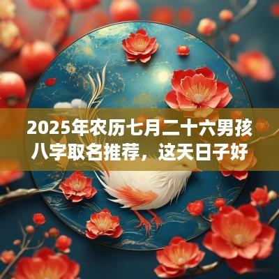 2025年农历七月二十六男孩八字取名推荐，这天日子好吗？