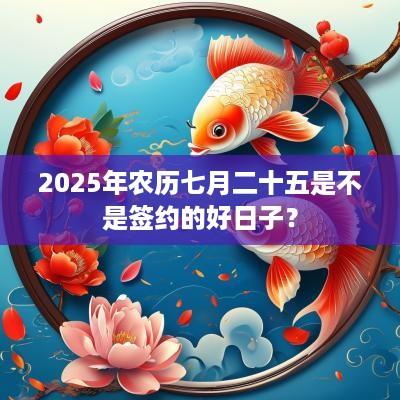 2025年农历七月二十五是不是签约的好日子？