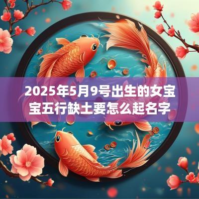 2025年5月9号出生的女宝宝五行缺土要怎么起名字