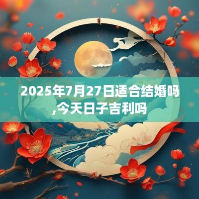 2025年7月27日适合结婚吗,今天日子吉利吗