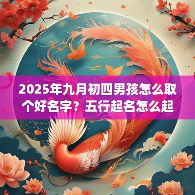 2025年九月初四男孩怎么取个好名字？五行起名怎么起？
