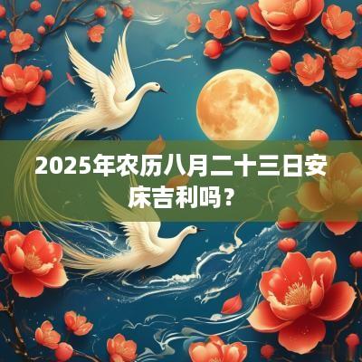 2025年农历八月二十三日安床吉利吗？