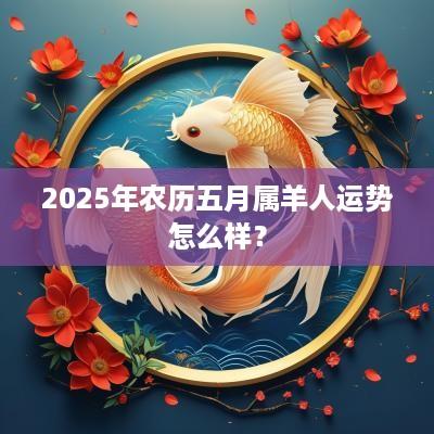 2025年农历五月属羊人运势怎么样？