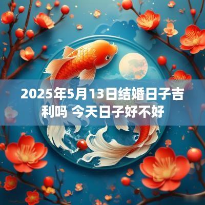 2025年5月13日结婚日子吉利吗 今天日子好不好
