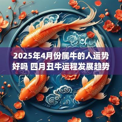 2025年4月份属牛的人运势好吗 四月丑牛运程发展趋势