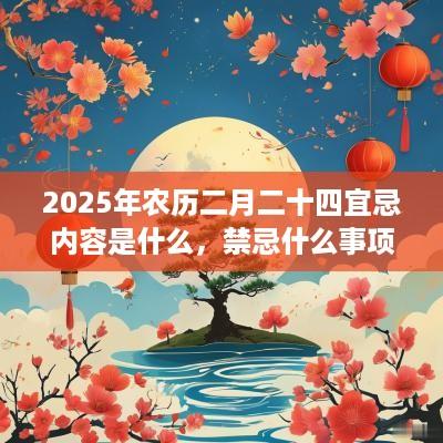 2025年农历二月二十四宜忌内容是什么，禁忌什么事项？