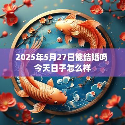 2025年5月27日能结婚吗 今天日子怎么样