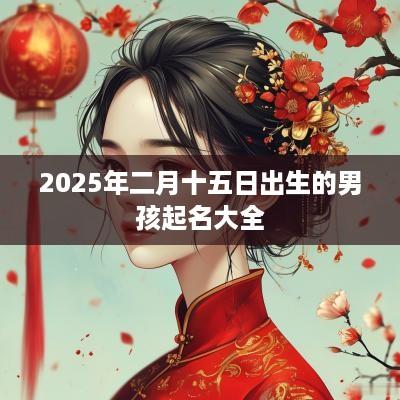 2025年二月十五日出生的男孩起名大全