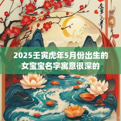 2025壬寅蛇年5月份出生的女宝宝名字寓意很深的