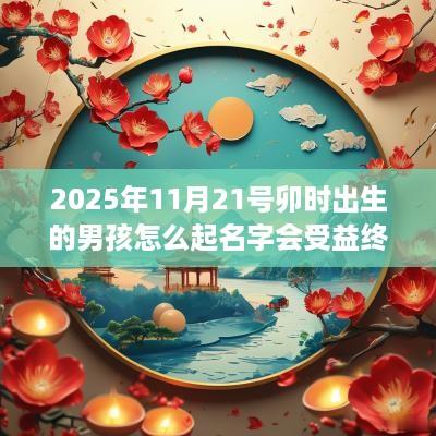 2025年11月21号卯时出生的男孩怎么起名字会受益终生