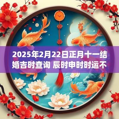 2025年2月22日正月十一结婚吉时查询 辰时申时时运不错