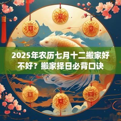 2025年农历七月十二搬家好不好？搬家择日必背口诀
